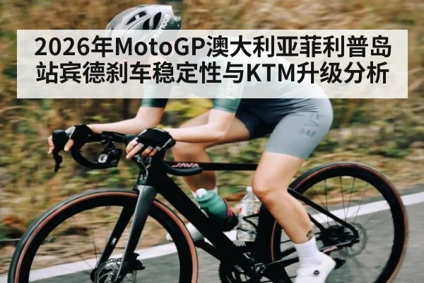 2026年MotoGP澳大利亚菲利普岛站宾德刹车稳定性与KTM升级分析