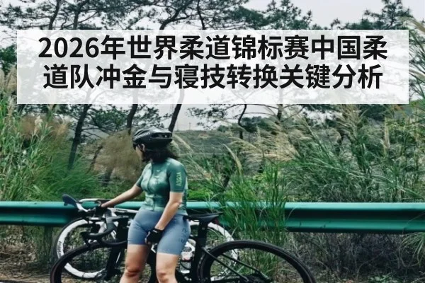 2026年世界柔道锦标赛中国柔道队冲金与寝技转换关键分析